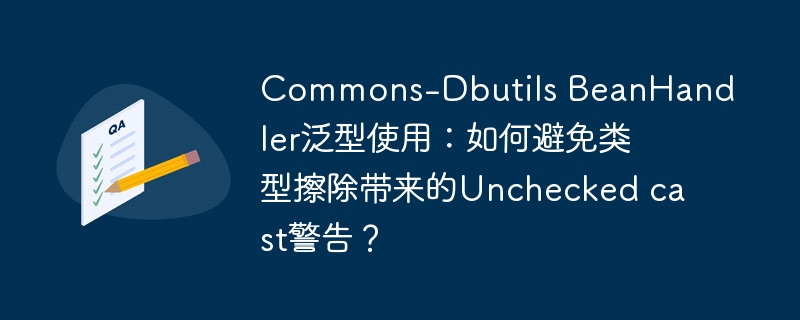 Commons-Dbutils BeanHandler泛型使用：如何避免类型擦除带来的Unchecked cast警告？