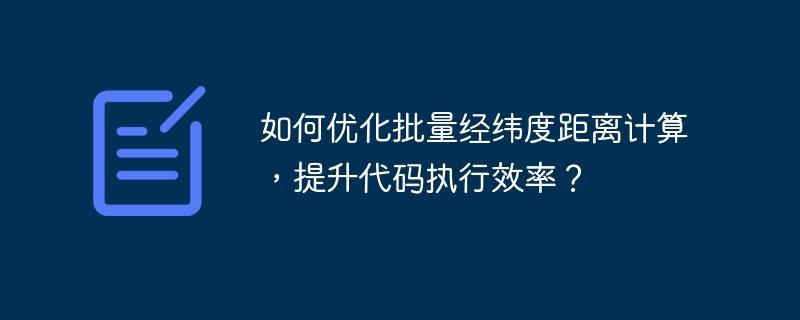 如何优化批量经纬度距离计算，提升代码执行效率？