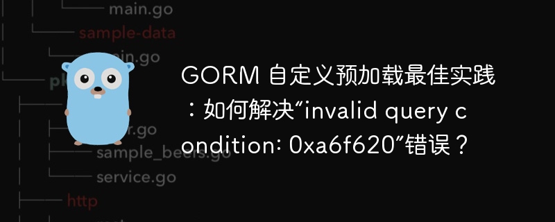 GORM 自定义预加载最佳实践：如何解决“invalid query condition: 0xa6f620”错误？