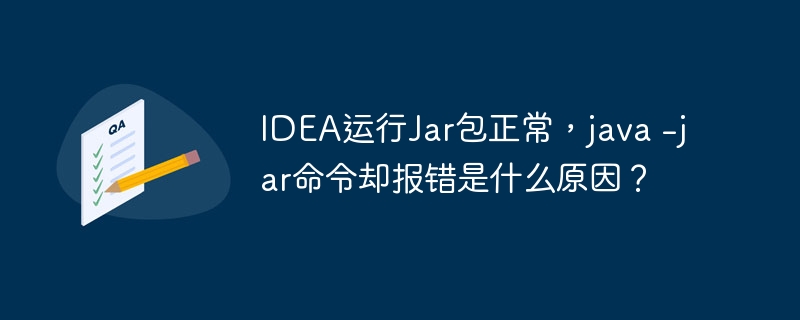 IDEA运行Jar包正常，java -jar命令却报错是什么原因？