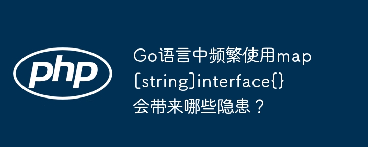 Go语言中频繁使用map[string]interface{}会带来哪些隐患？