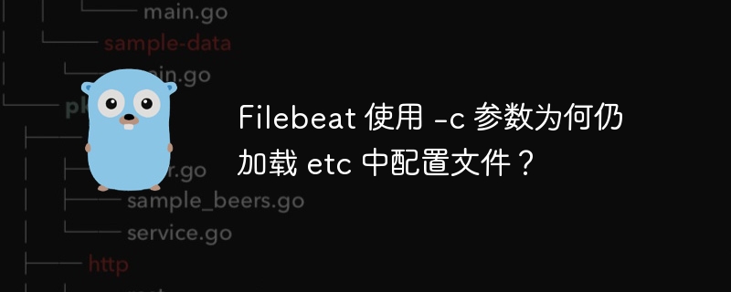 Filebeat 使用 -c 参数为何仍加载 etc 中配置文件？