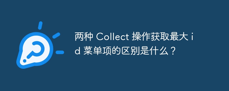 两种 Collect 操作获取最大 id 菜单项的区别是什么？