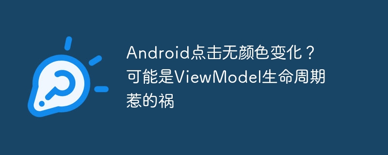 Android点击无颜色变化？可能是ViewModel生命周期惹的祸