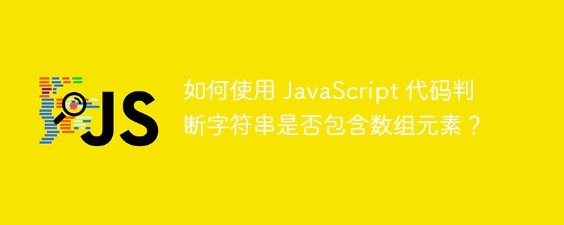 如何使用 JavaScript 代码判断字符串是否包含数组元素？