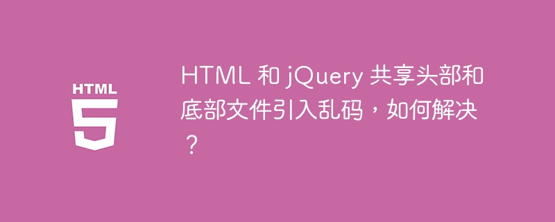 HTML 和 jQuery 共享头部和底部文件引入乱码，如何解决？ 
