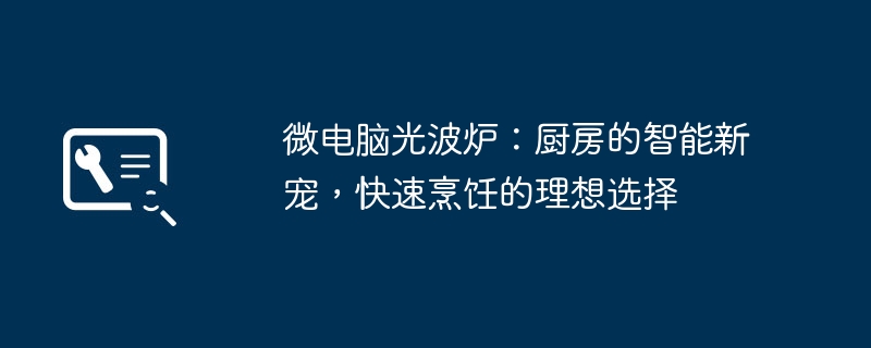 微电脑光波炉：厨房的智能新宠，快速烹饪的理想选择