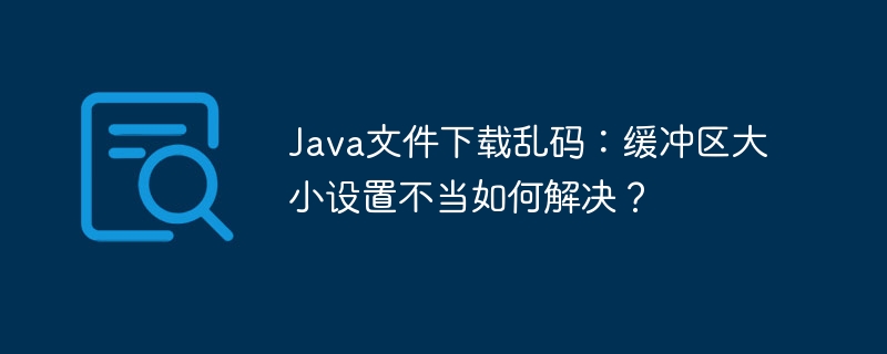 Java文件下载乱码：缓冲区大小设置不当如何解决？