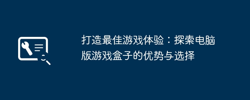 打造最佳游戏体验：探索电脑版游戏盒子的优势与选择