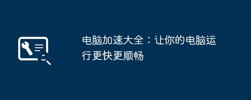 电脑加速大全：让你的电脑运行更快更顺畅