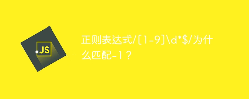 正则表达式/[1-9]\\d*$/为什么匹配-1？
