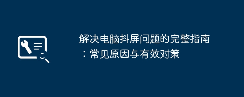 解决电脑抖屏问题的完整指南：常见原因与有效对策