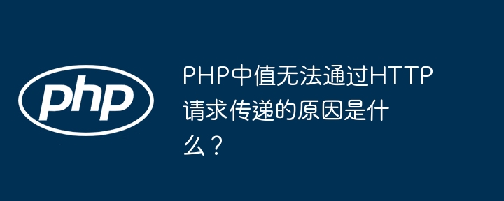 PHP中值无法通过HTTP请求传递的原因是什么？