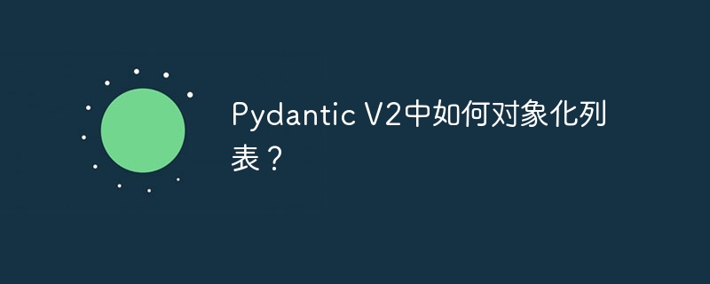 Pydantic V2中如何对象化列表？
