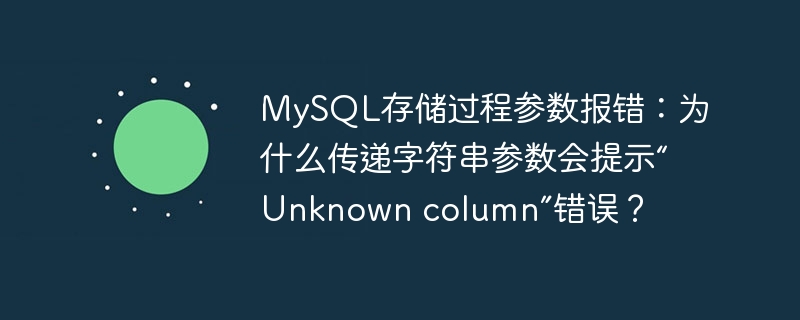 MySQL存储过程参数报错：为什么传递字符串参数会提示“Unknown column”错误？