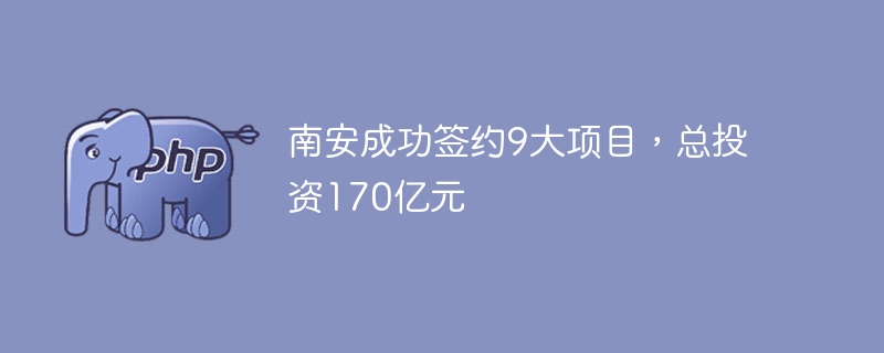 南安成功签约9大项目，总投资170亿元