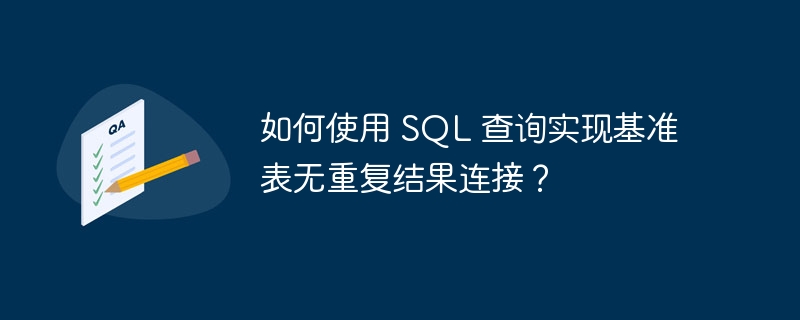 如何使用 SQL 查询实现基准表无重复结果连接？