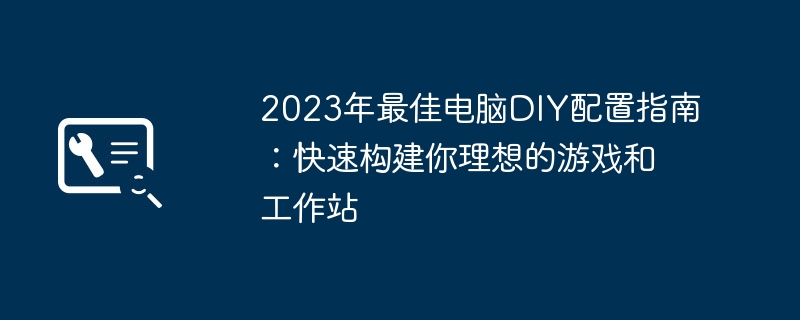 2023年最佳电脑DIY配置指南：快速构建你理想的游戏和工作站