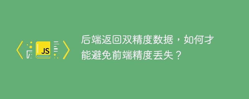 后端返回双精度数据，如何才能避免前端精度丢失？