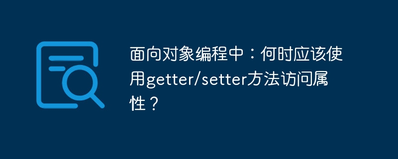 面向对象编程中：何时应该使用getter/setter方法访问属性？