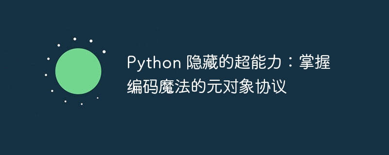 Python 隐藏的超能力：掌握编码魔法的元对象协议