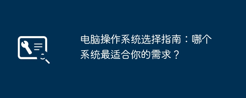 电脑操作系统选择指南：哪个系统最适合你的需求？