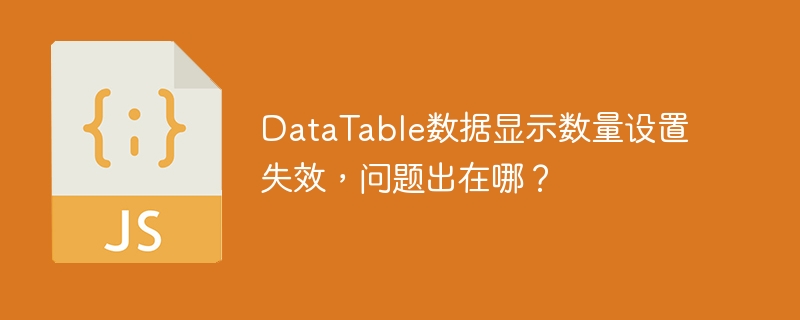 DataTable数据显示数量设置失效，问题出在哪？