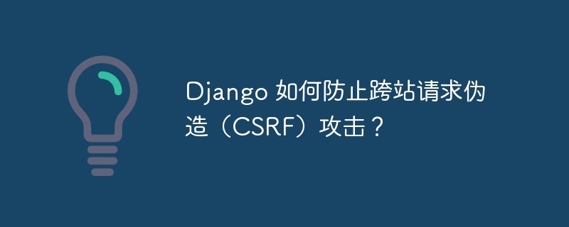 Django 如何防止跨站请求伪造（CSRF）攻击？