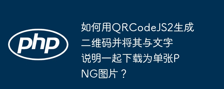 如何用QRCodeJS2生成二维码并将其与文字说明一起下载为单张PNG图片？