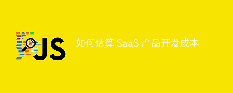 如何估算 SaaS 产品开发成本