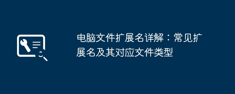 电脑文件扩展名详解：常见扩展名及其对应文件类型