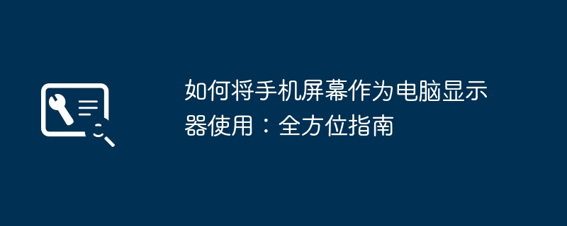 如何将手机屏幕作为电脑显示器使用：全方位指南