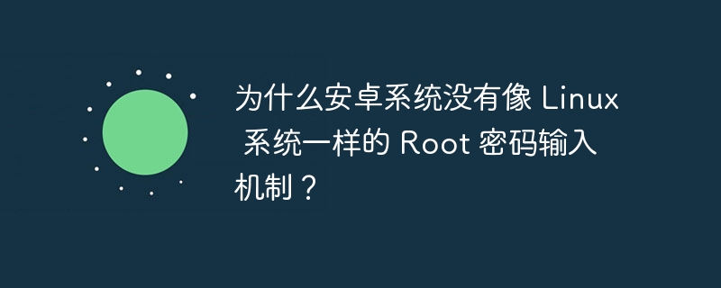 为什么安卓系统没有像 Linux 系统一样的 Root 密码输入机制？