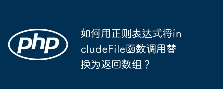 如何用正则表达式将includeFile函数调用替换为返回数组？