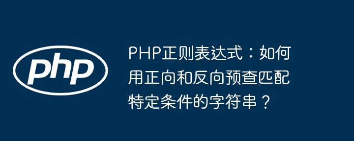 PHP正则表达式：如何用正向和反向预查匹配特定条件的字符串？