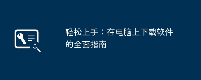 轻松上手：在电脑上下载软件的全面指南