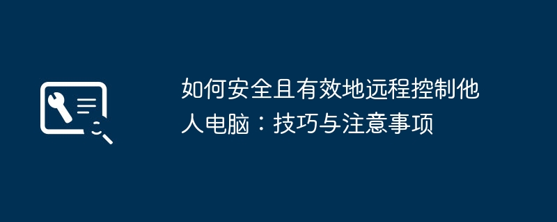 如何安全且有效地远程控制他人电脑：技巧与注意事项