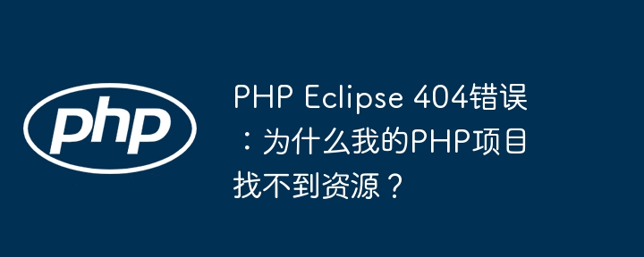 PHP Eclipse 404错误：为什么我的PHP项目找不到资源？