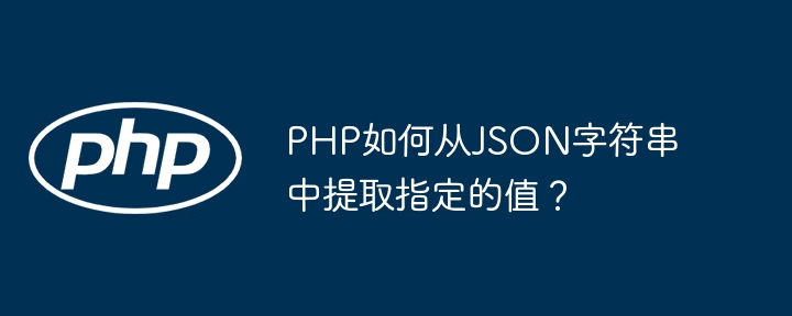 PHP如何从JSON字符串中提取指定的值？