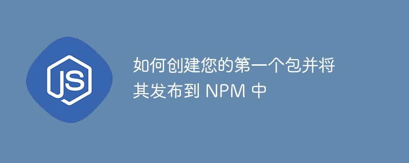 如何创建您的第一个包并将其发布到 NPM 中