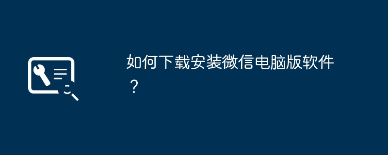 如何下载安装微信电脑版软件？