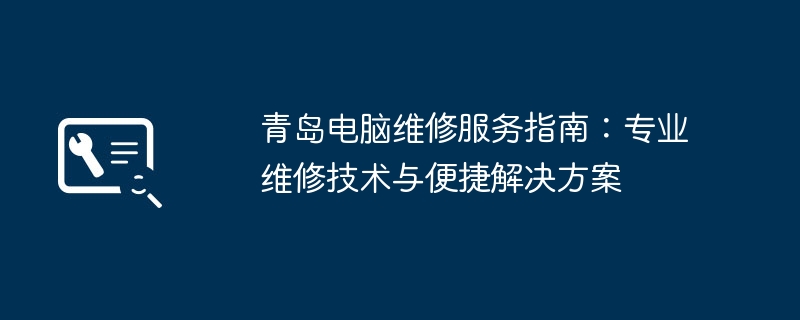 青岛电脑维修服务指南：专业维修技术与便捷解决方案