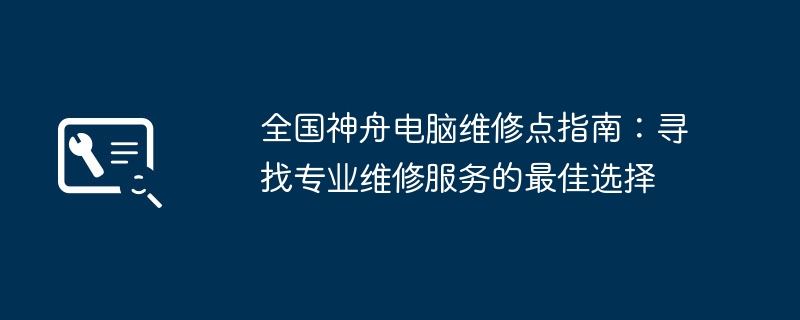 全国神舟电脑维修点指南：寻找专业维修服务的最佳选择