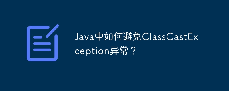 Java中如何避免ClassCastException异常？