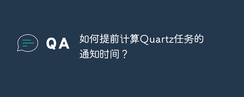 如何提前计算Quartz任务的通知时间？