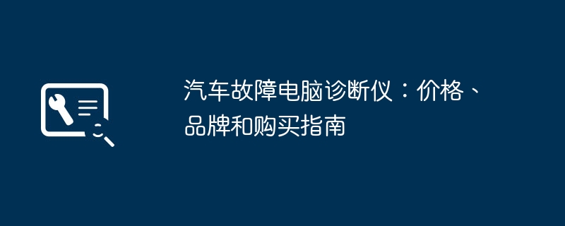 汽车故障电脑诊断仪：价格、品牌和购买指南