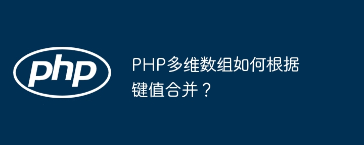 PHP多维数组如何根据键值合并？