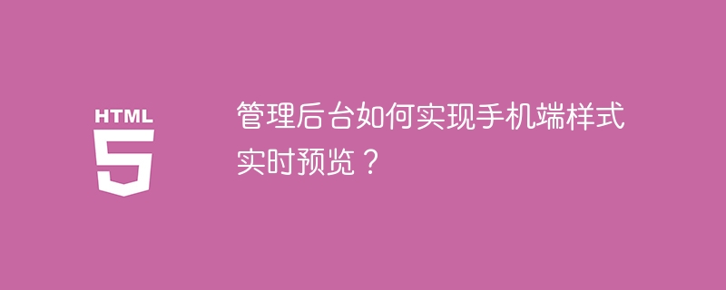 管理后台如何实现手机端样式实时预览？ 
