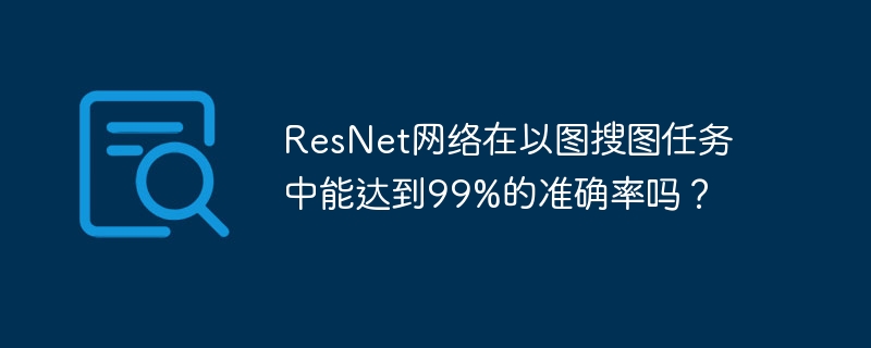 ResNet网络在以图搜图任务中能达到99%的准确率吗？