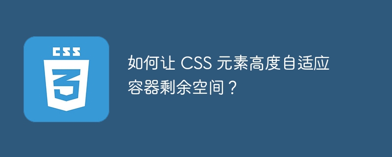 如何让 CSS 元素高度自适应容器剩余空间？